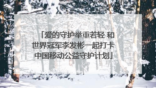 爱的守护举重若轻 和世界冠军李发彬一起打卡中国移动公益守护计划