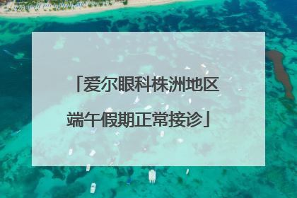 爱尔眼科株洲地区端午假期正常接诊