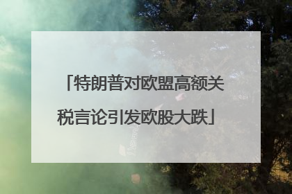 特朗普对欧盟高额关税言论引发欧股大跌