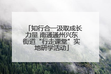 知行合一汲取成长力量 南通通州兴东街道“行走课堂”实地研学活动