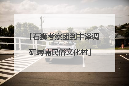 石狮考察团到丰泽调研蟳埔民俗文化村