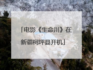 电影《生命川》在新疆柯坪县开机