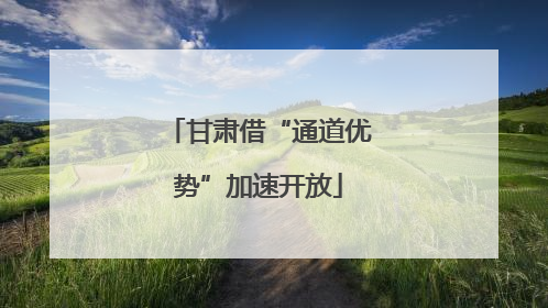 甘肃借“通道优势”加速开放