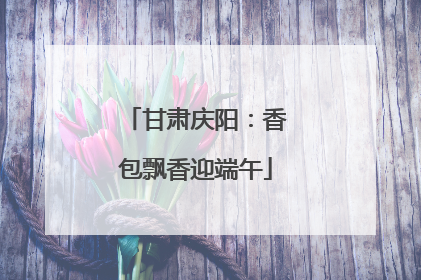 甘肃庆阳：香包飘香迎端午