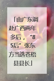 由广东调赴广西两年多后，“85后”张东方当选苍梧县县长
