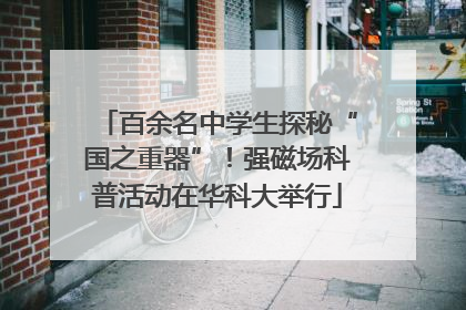 百余名中学生探秘“国之重器”！强磁场科普活动在华科大举行