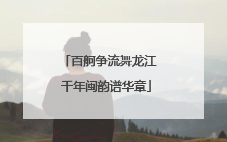 百舸争流舞龙江 千年闽韵谱华章