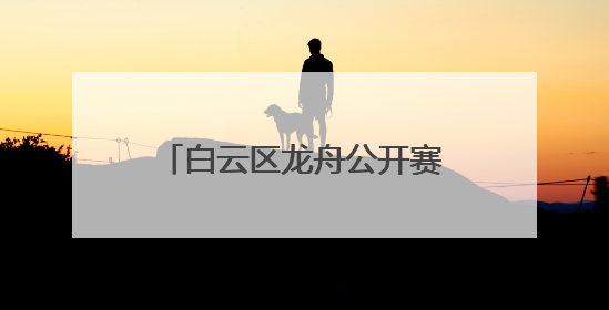白云区龙舟公开赛时隔13年重启