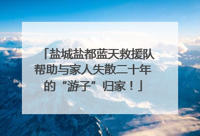 盐城盐都蓝天救援队帮助与家人失散二十年的“游子”归家！