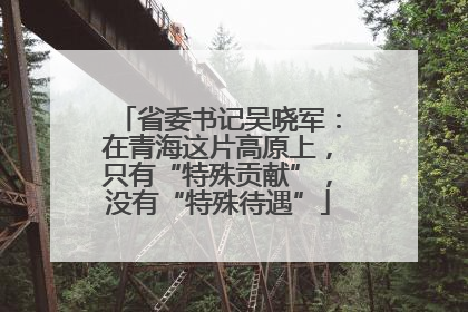 省委书记吴晓军：在青海这片高原上，只有“特殊贡献”，没有“特殊待遇”