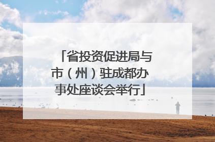 省投资促进局与市（州）驻成都办事处座谈会举行