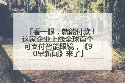 看一眼，就能付款！这家企业上线全球首个可支付智能眼镜，《90早新闻》来了