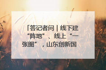 答记者问｜线下建“阵地”、线上“一张图”，山东创新国防动员宣传教育