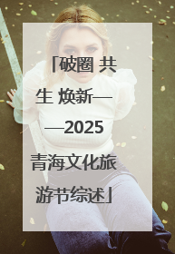 破圈 共生 焕新——2025青海文化旅游节综述