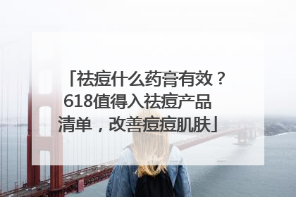 祛痘什么药膏有效？618值得入祛痘产品清单，改善痘痘肌肤