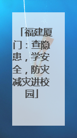 福建厦门：查隐患，学安全，防灾减灾进校园