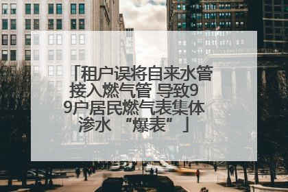 租户误将自来水管接入燃气管 导致99户居民燃气表集体渗水 “爆表”
