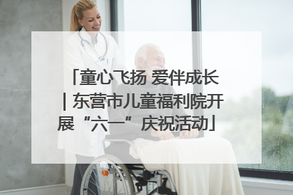 童心飞扬 爱伴成长｜东营市儿童福利院开展“六一”庆祝活动