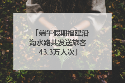 端午假期福建沿海水路共发送旅客43.3万人次