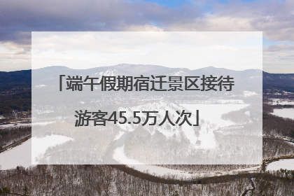 端午假期宿迁景区接待游客45.5万人次