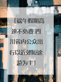 端午假期高速不免费 四川省内公众出行以近郊短途游为主