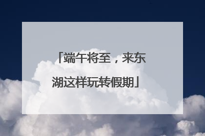 端午将至，来东湖这样玩转假期