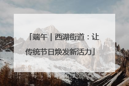 端午｜西湖街道：让传统节日焕发新活力