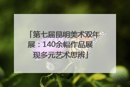 第七届昆明美术双年展：140余幅作品展现多元艺术思辨
