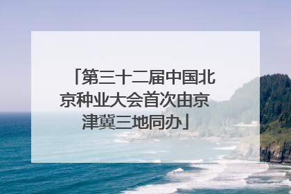 第三十二届中国北京种业大会首次由京津冀三地同办
