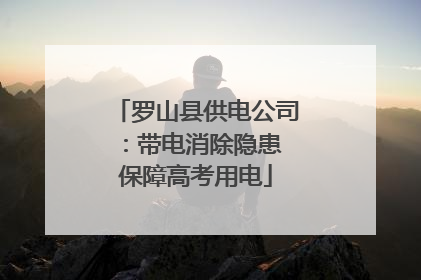 罗山县供电公司：带电消除隐患 保障高考用电