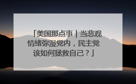 美国那点事｜当悲观情绪弥漫党内，民主党该如何拯救自己？