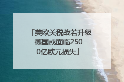 美欧关税战若升级 德国或面临2500亿欧元损失