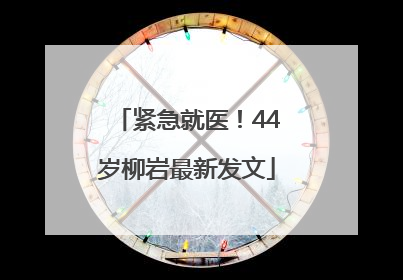 紧急就医！44岁柳岩最新发文