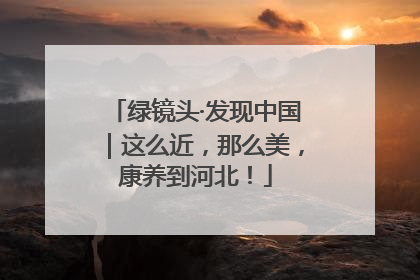 绿镜头·发现中国｜这么近，那么美，康养到河北！