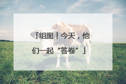 组图丨今天，他们一起“答卷”
