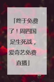 终于免费了！周四国足生死战，爱奇艺免费直播