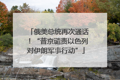 俄美总统再次通话！“普京谴责以色列对伊朗军事行动”