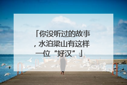 你没听过的故事，水泊梁山有这样一位“好汉”