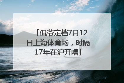 侃爷定档7月12日上海体育场，时隔17年在沪开唱