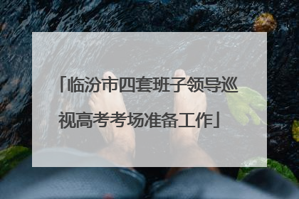 临汾市四套班子领导巡视高考考场准备工作