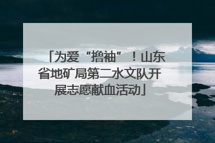 为爱“撸袖”！山东省地矿局第二水文队开展志愿献血活动