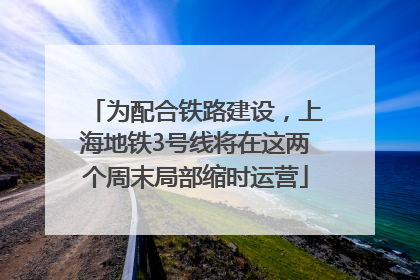 为配合铁路建设，上海地铁3号线将在这两个周末局部缩时运营