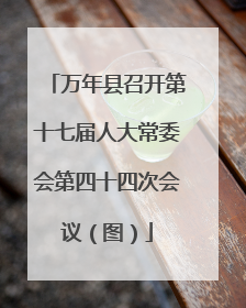 万年县召开第十七届人大常委会第四十四次会议（图）