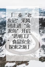 三秦“老友记”采风团走进“金龙鱼”开启“透明工厂”食品安全探索之旅