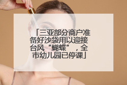 三亚部分商户准备好沙袋用以迎接台风“蝴蝶”，全市幼儿园已停课