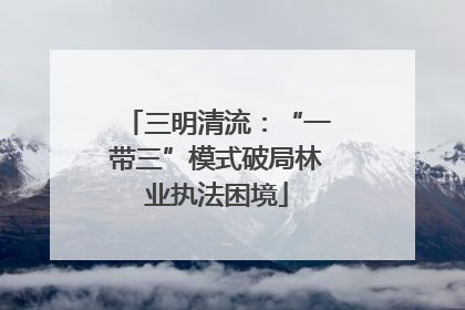 三明清流：“一带三”模式破局林业执法困境