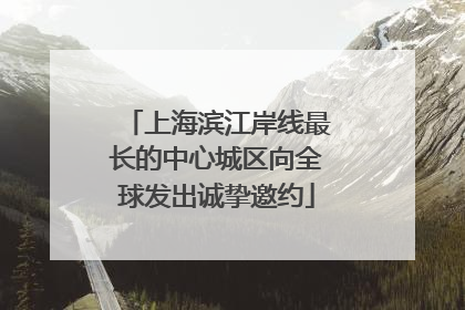 上海滨江岸线最长的中心城区向全球发出诚挚邀约