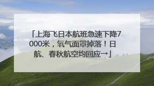 上海飞日本航班急速下降7000米，氧气面罩掉落！日航、春秋航空均回应→
