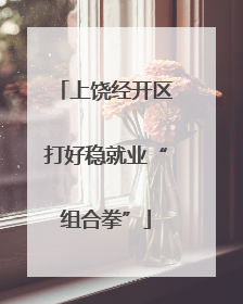 上饶经开区打好稳就业“组合拳”