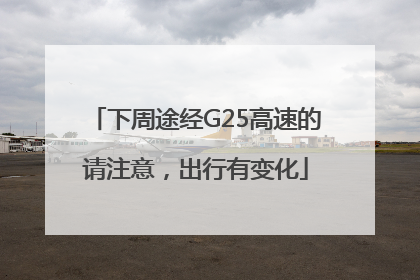 下周途经G25高速的请注意，出行有变化